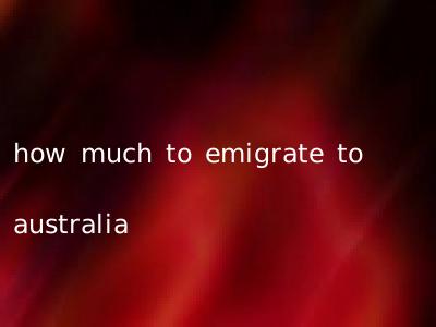 how much to emigrate to australia