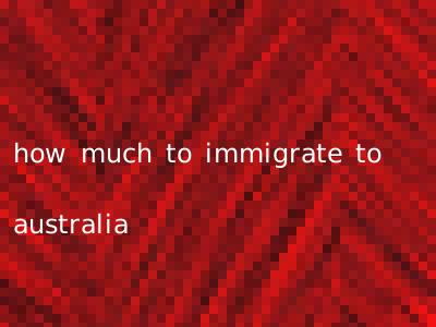 how much to immigrate to australia