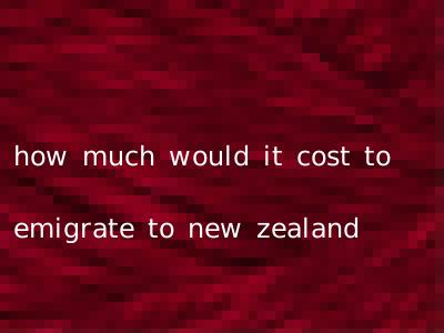 how much would it cost to emigrate to new zealand