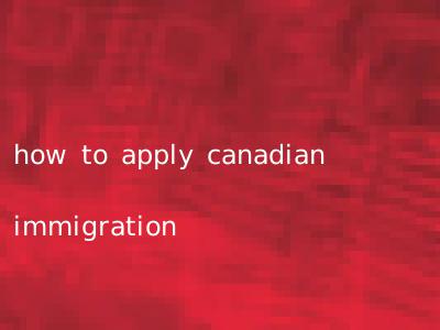 how to apply canadian immigration