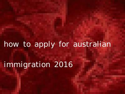 how to apply for australian immigration 2016