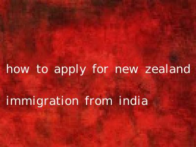 how to apply for new zealand immigration from india