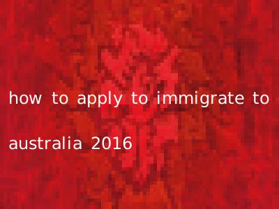 how to apply to immigrate to australia 2016