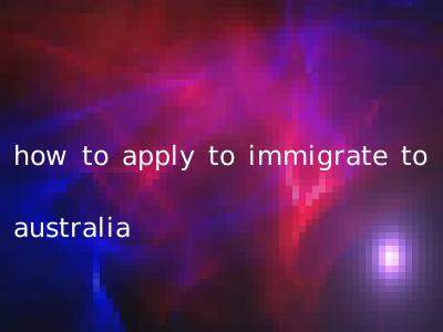 how to apply to immigrate to australia