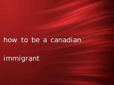 how to be a canadian immigrant
