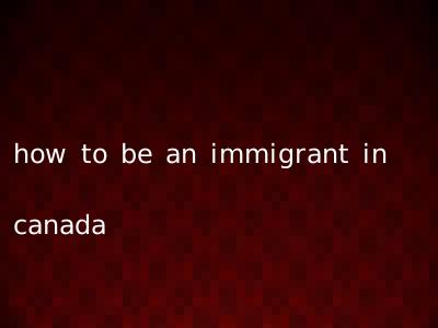 how to be an immigrant in canada