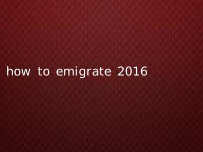 how to emigrate 2016