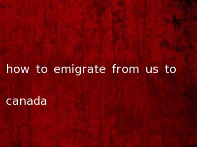 how to emigrate from us to canada
