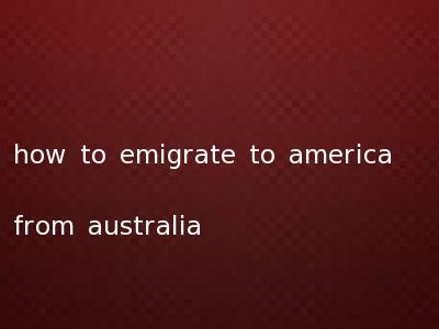 how to emigrate to america from australia