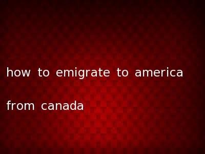 how to emigrate to america from canada