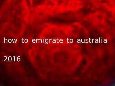how to emigrate to australia 2016