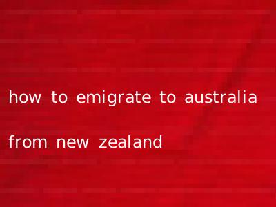 how to emigrate to australia from new zealand