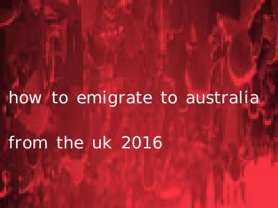 how to emigrate to australia from the uk 2016