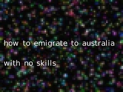 how to emigrate to australia with no skills
