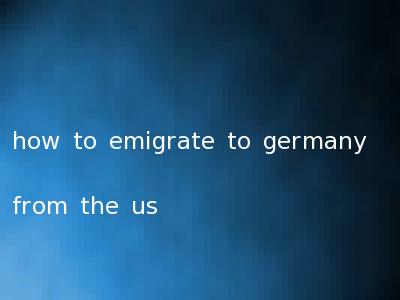 how to emigrate to germany from the us
