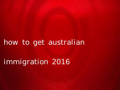 how to get australian immigration 2016