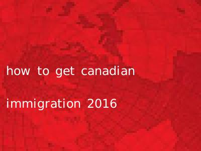 how to get canadian immigration 2016