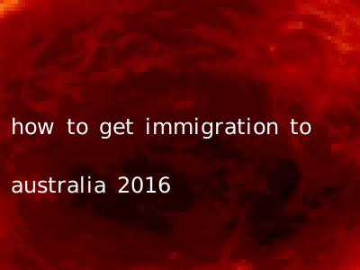 how to get immigration to australia 2016