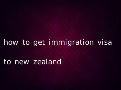 how to get immigration visa to new zealand
