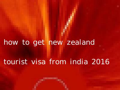 how to get new zealand tourist visa from india 2016
