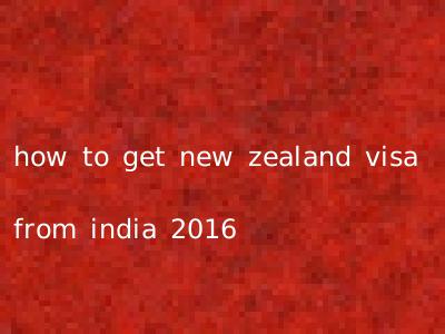 how to get new zealand visa from india 2016