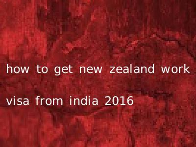 how to get new zealand work visa from india 2016