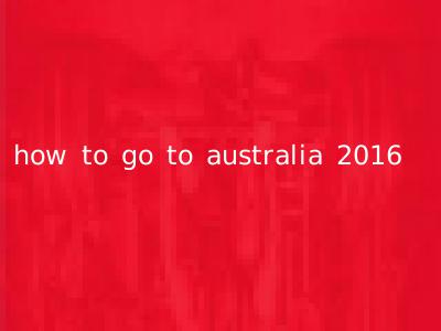 how to go to australia 2016
