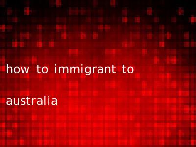 how to immigrant to australia