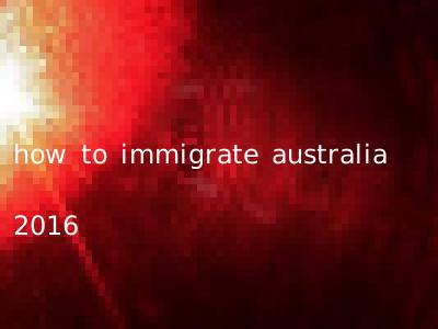 how to immigrate australia 2016