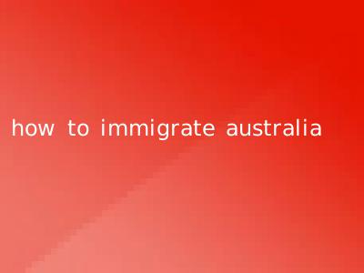 how to immigrate australia