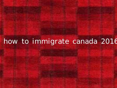 how to immigrate canada 2016