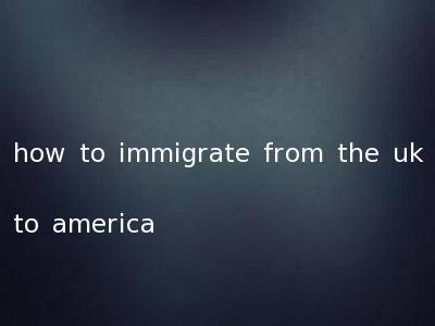 how to immigrate from the uk to america