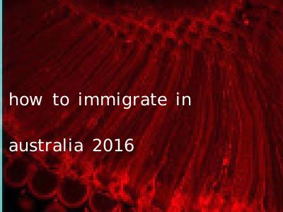 how to immigrate in australia 2016