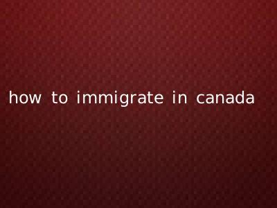 how to immigrate in canada