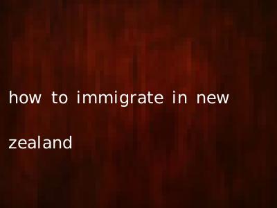 how to immigrate in new zealand
