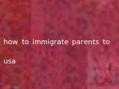 how to immigrate parents to usa