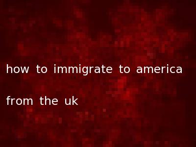 how to immigrate to america from the uk