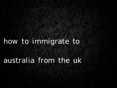 how to immigrate to australia from the uk