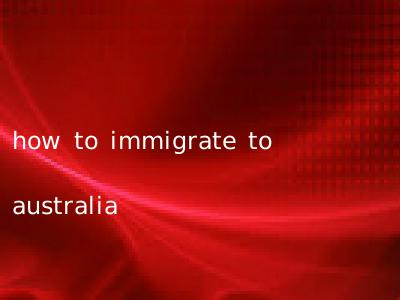 how to immigrate to australia