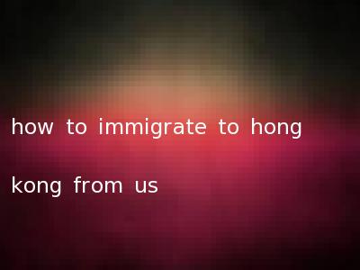 how to immigrate to hong kong from us