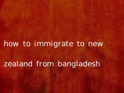 how to immigrate to new zealand from bangladesh