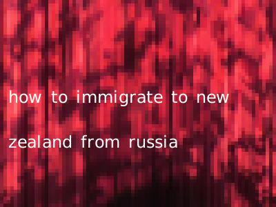 how to immigrate to new zealand from russia