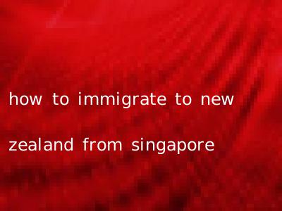 how to immigrate to new zealand from singapore