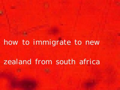 how to immigrate to new zealand from south africa