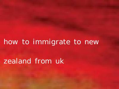 how to immigrate to new zealand from uk