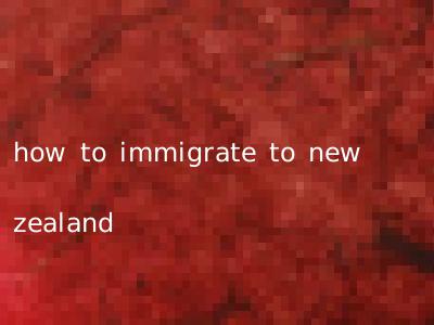 how to immigrate to new zealand