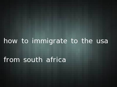 how to immigrate to the usa from south africa