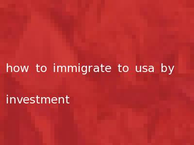 how to immigrate to usa by investment