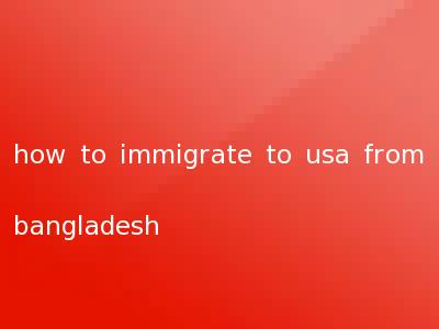how to immigrate to usa from bangladesh