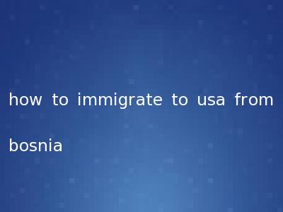 how to immigrate to usa from bosnia